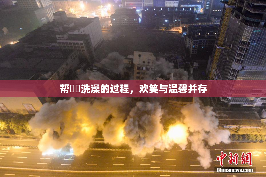 帮妺妺洗澡的过程，欢笑与温馨并存