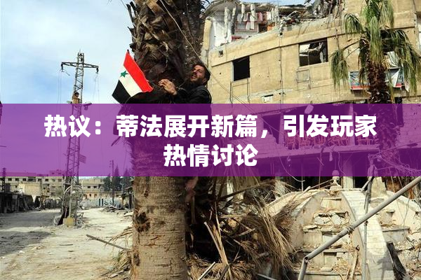 热议：蒂法展开新篇，引发玩家热情讨论