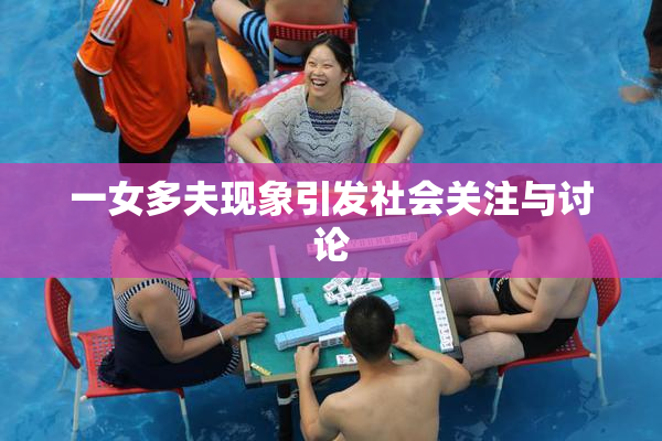一女多夫现象引发社会关注与讨论