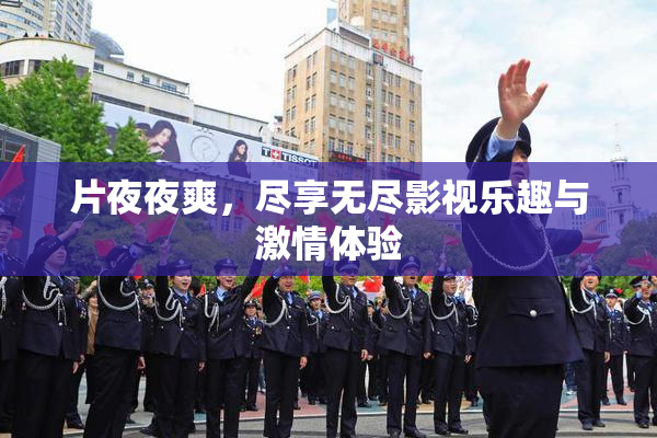 片夜夜爽，尽享无尽影视乐趣与激情体验