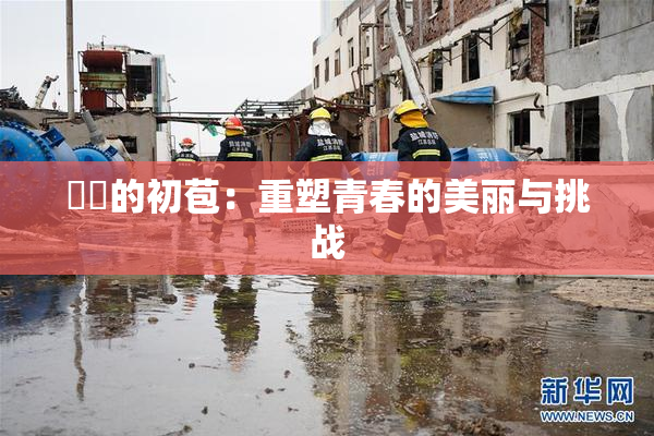 妺妺的初苞：重塑青春的美丽与挑战