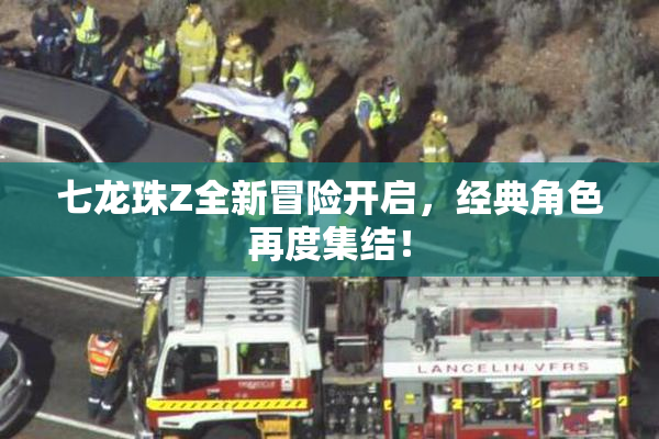 七龙珠Z全新冒险开启，经典角色再度集结！