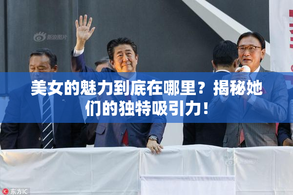 美女的魅力到底在哪里？揭秘她们的独特吸引力！