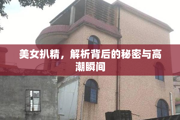 美女扒精，解析背后的秘密与高潮瞬间