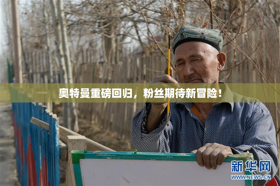 奥特曼重磅回归，粉丝期待新冒险！