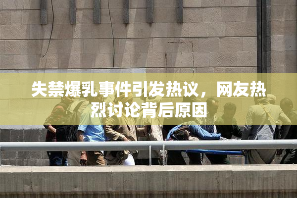 失禁爆乳事件引发热议，网友热烈讨论背后原因