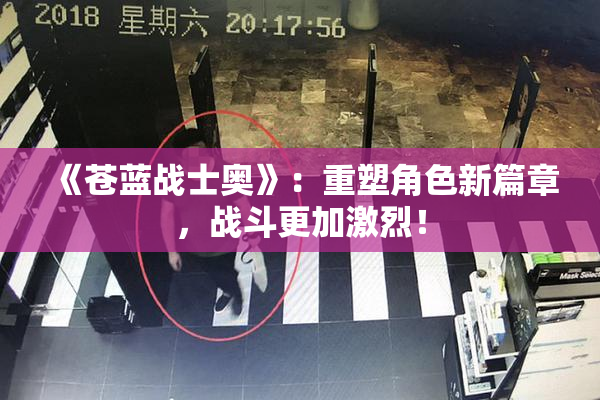 《苍蓝战士奥》：重塑角色新篇章，战斗更加激烈！