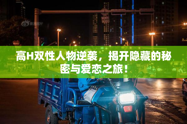 高H双性人物逆袭，揭开隐藏的秘密与爱恋之旅！