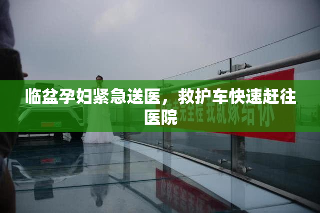 临盆孕妇紧急送医，救护车快速赶往医院
