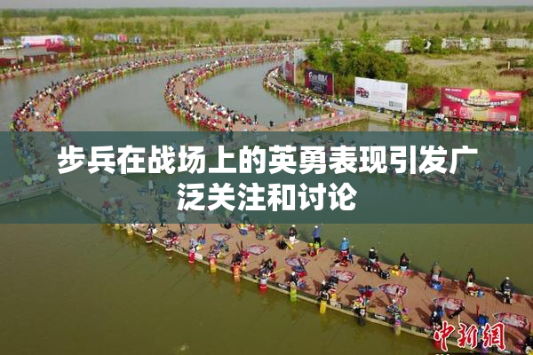 步兵在战场上的英勇表现引发广泛关注和讨论