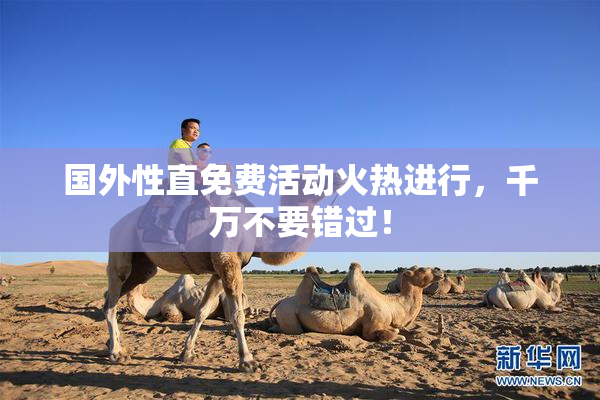 国外性直免费活动火热进行，千万不要错过！