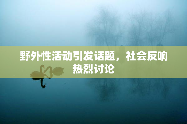 野外性活动引发话题，社会反响热烈讨论