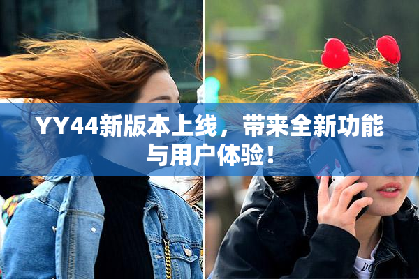 YY44新版本上线，带来全新功能与用户体验！