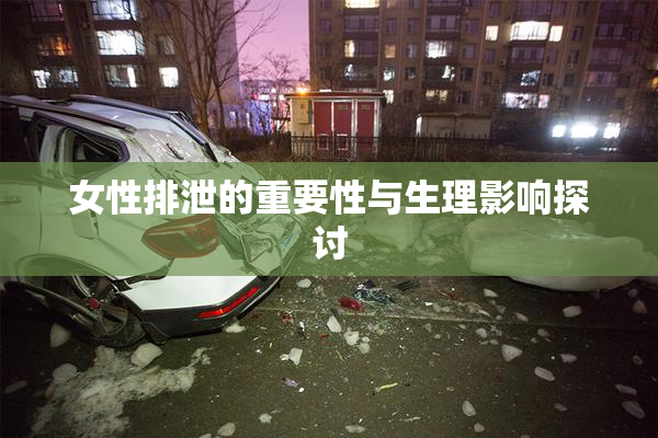 女性排泄的重要性与生理影响探讨