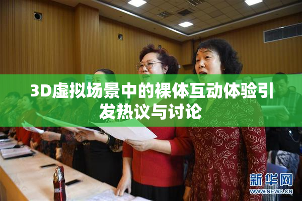 3D虚拟场景中的裸体互动体验引发热议与讨论