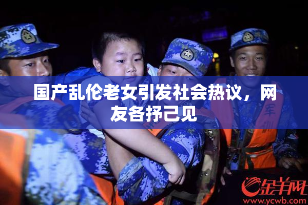 国产乱伦老女引发社会热议，网友各抒己见