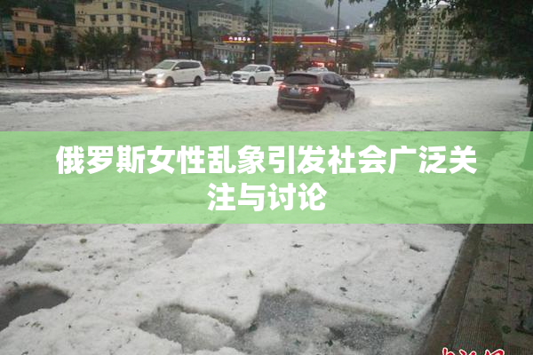 俄罗斯女性乱象引发社会广泛关注与讨论
