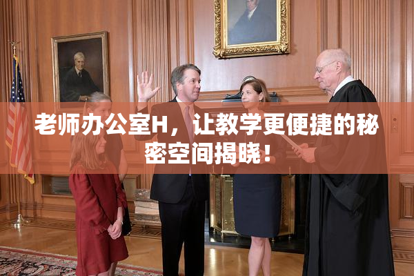 老师办公室H，让教学更便捷的秘密空间揭晓！