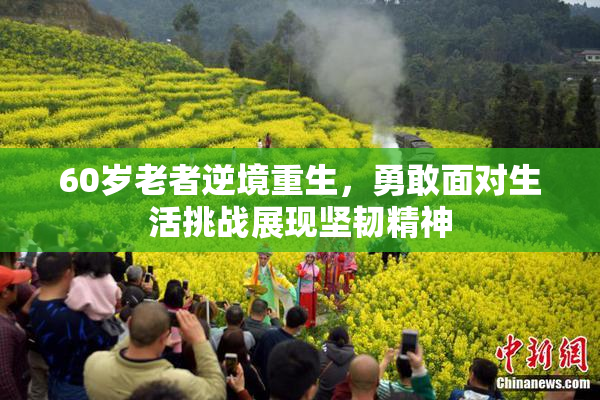 60岁老者逆境重生，勇敢面对生活挑战展现坚韧精神