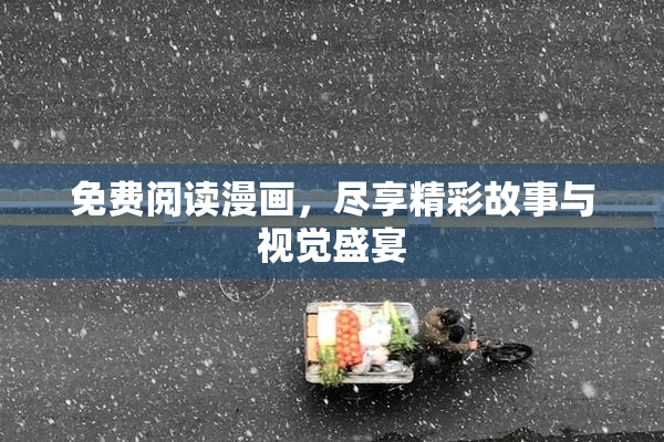 免费阅读漫画，尽享精彩故事与视觉盛宴