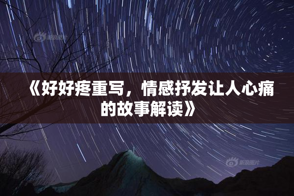 《好好疼重写，情感抒发让人心痛的故事解读》