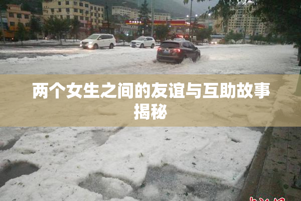 两个女生之间的友谊与互助故事揭秘