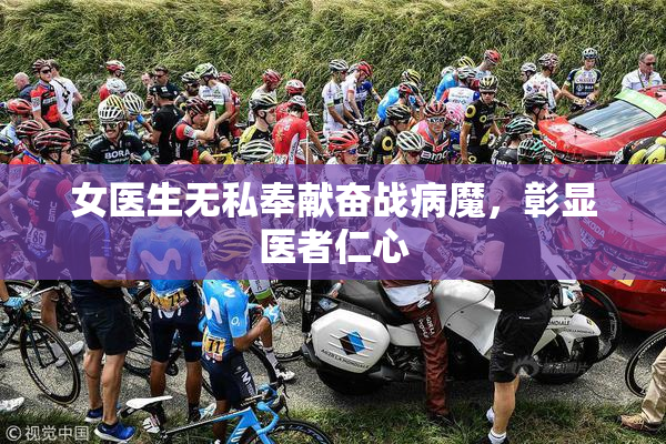 女医生无私奉献奋战病魔，彰显医者仁心