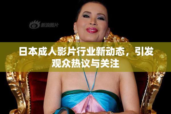 日本成人影片行业新动态，引发观众热议与关注