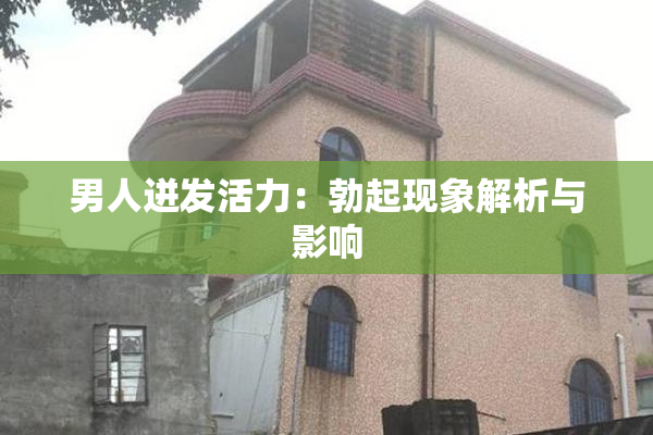 男人迸发活力：勃起现象解析与影响