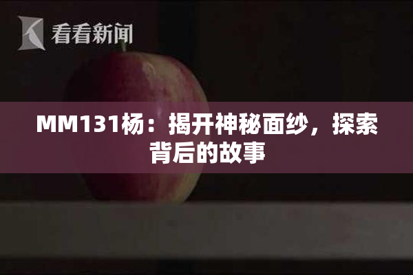 MM131杨：揭开神秘面纱，探索背后的故事