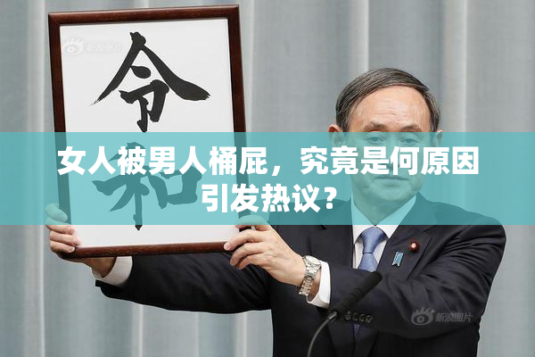 女人被男人桶屁，究竟是何原因引发热议？