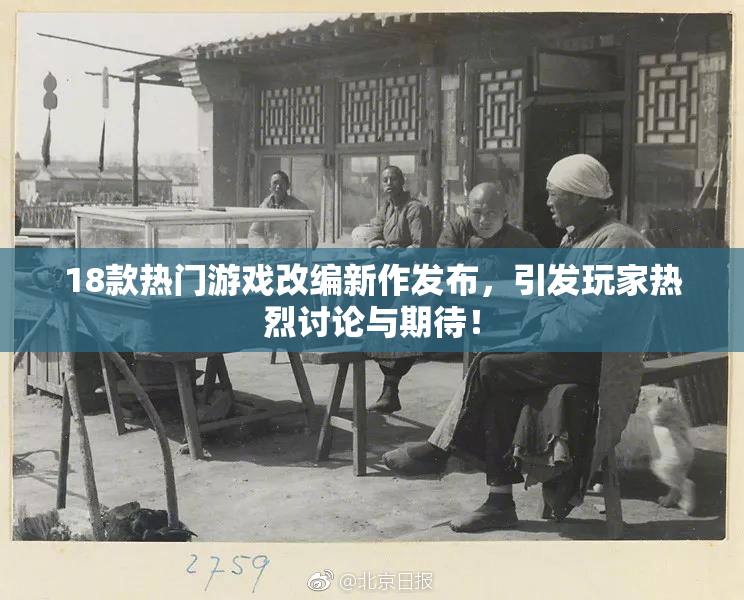 18款热门游戏改编新作发布，引发玩家热烈讨论与期待！