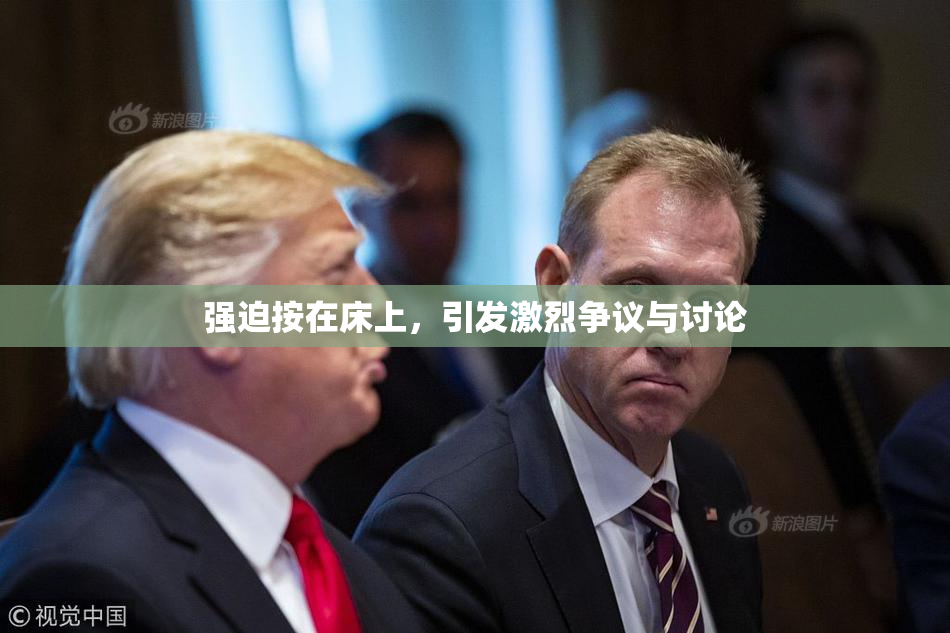 强迫按在床上，引发激烈争议与讨论