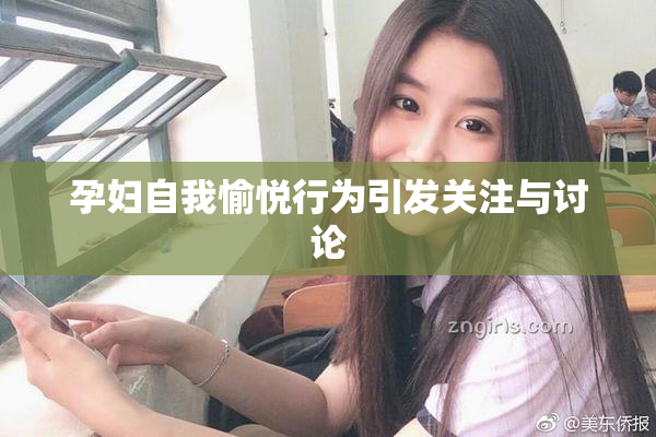 孕妇自我愉悦行为引发关注与讨论