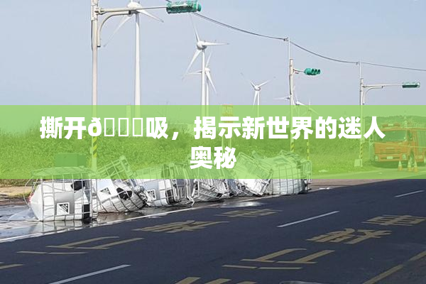撕开👙吸，揭示新世界的迷人奥秘
