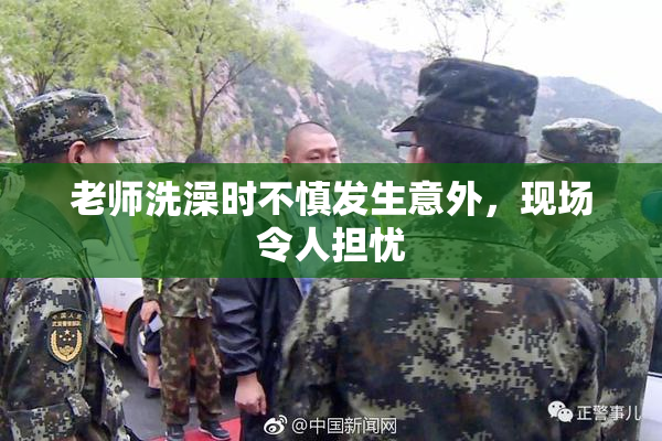 老师洗澡时不慎发生意外，现场令人担忧