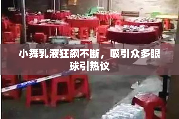 小舞乳液狂飙不断，吸引众多眼球引热议