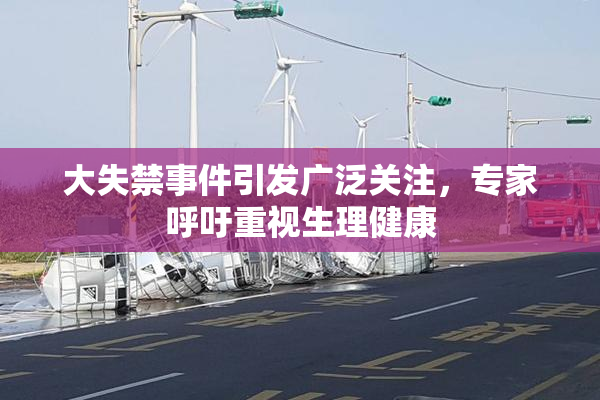 大失禁事件引发广泛关注，专家呼吁重视生理健康