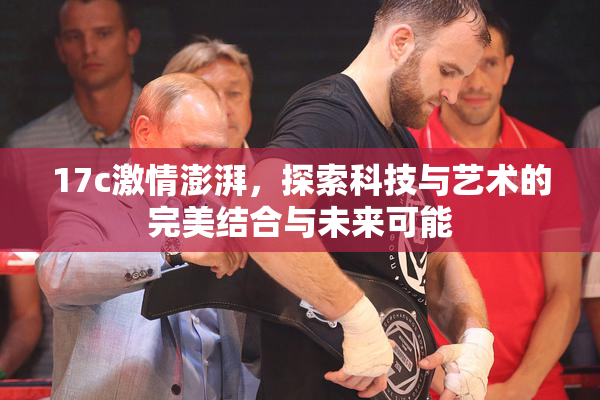17c激情澎湃，探索科技与艺术的完美结合与未来可能