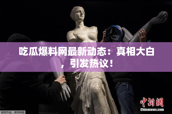 吃瓜爆料网最新动态：真相大白，引发热议！