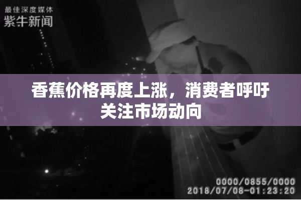 香蕉价格再度上涨，消费者呼吁关注市场动向