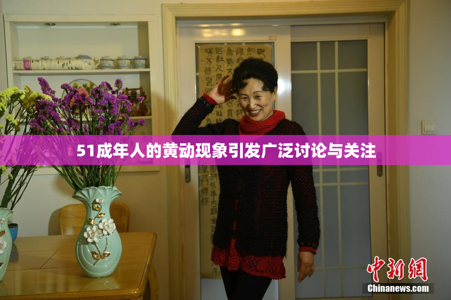51成年人的黄动现象引发广泛讨论与关注