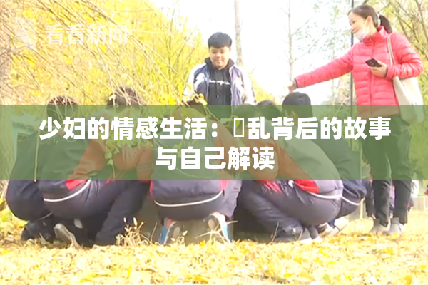 少妇的情感生活：婬乱背后的故事与自己解读