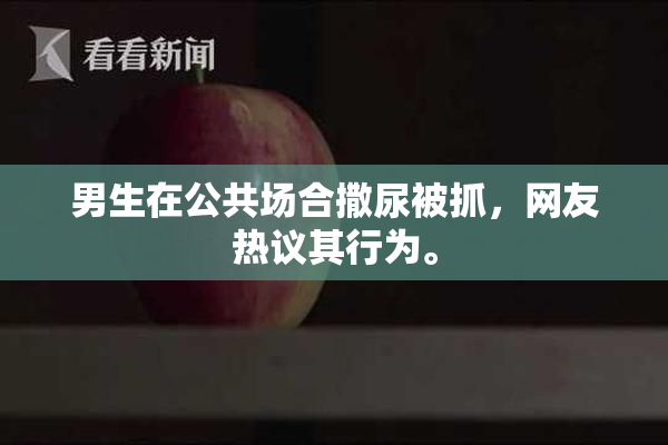 男生在公共场合撒尿被抓，网友热议其行为。