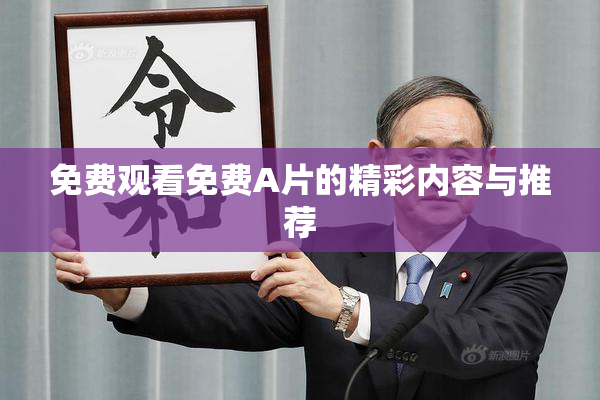 免费观看免费A片的精彩内容与推荐