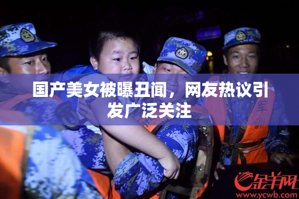 国产美女被曝丑闻，网友热议引发广泛关注