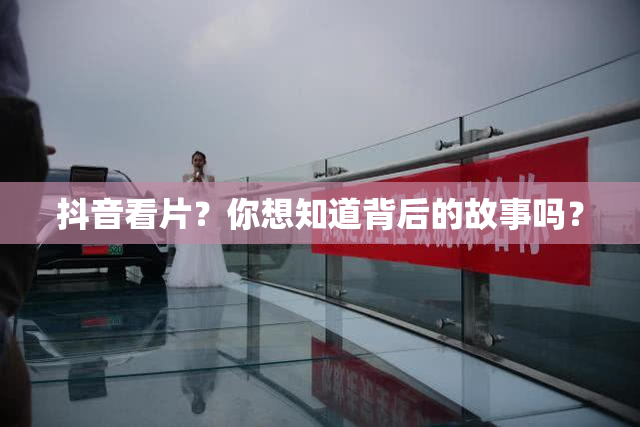 抖音看片？你想知道背后的故事吗？