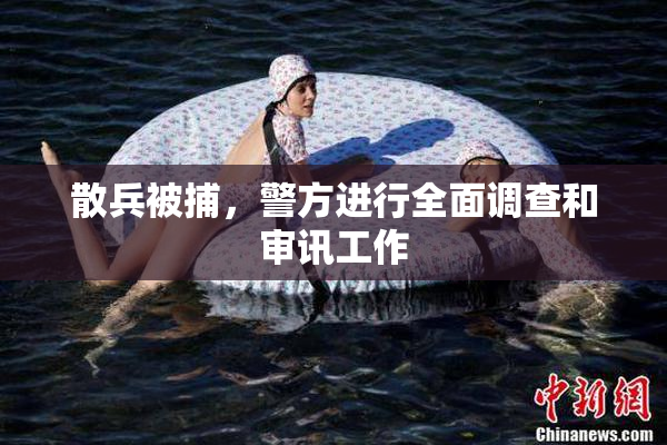 散兵被捕，警方进行全面调查和审讯工作