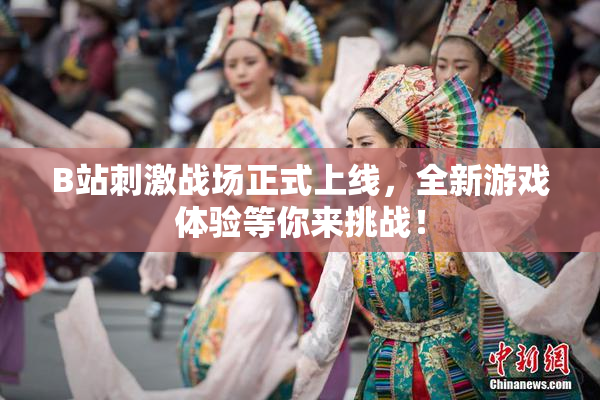 B站刺激战场正式上线，全新游戏体验等你来挑战！