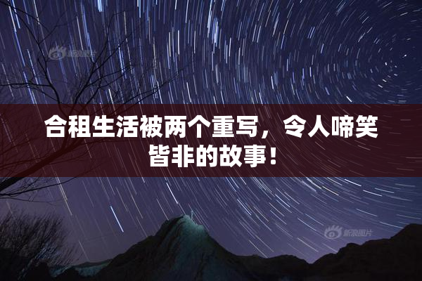 合租生活被两个重写，令人啼笑皆非的故事！